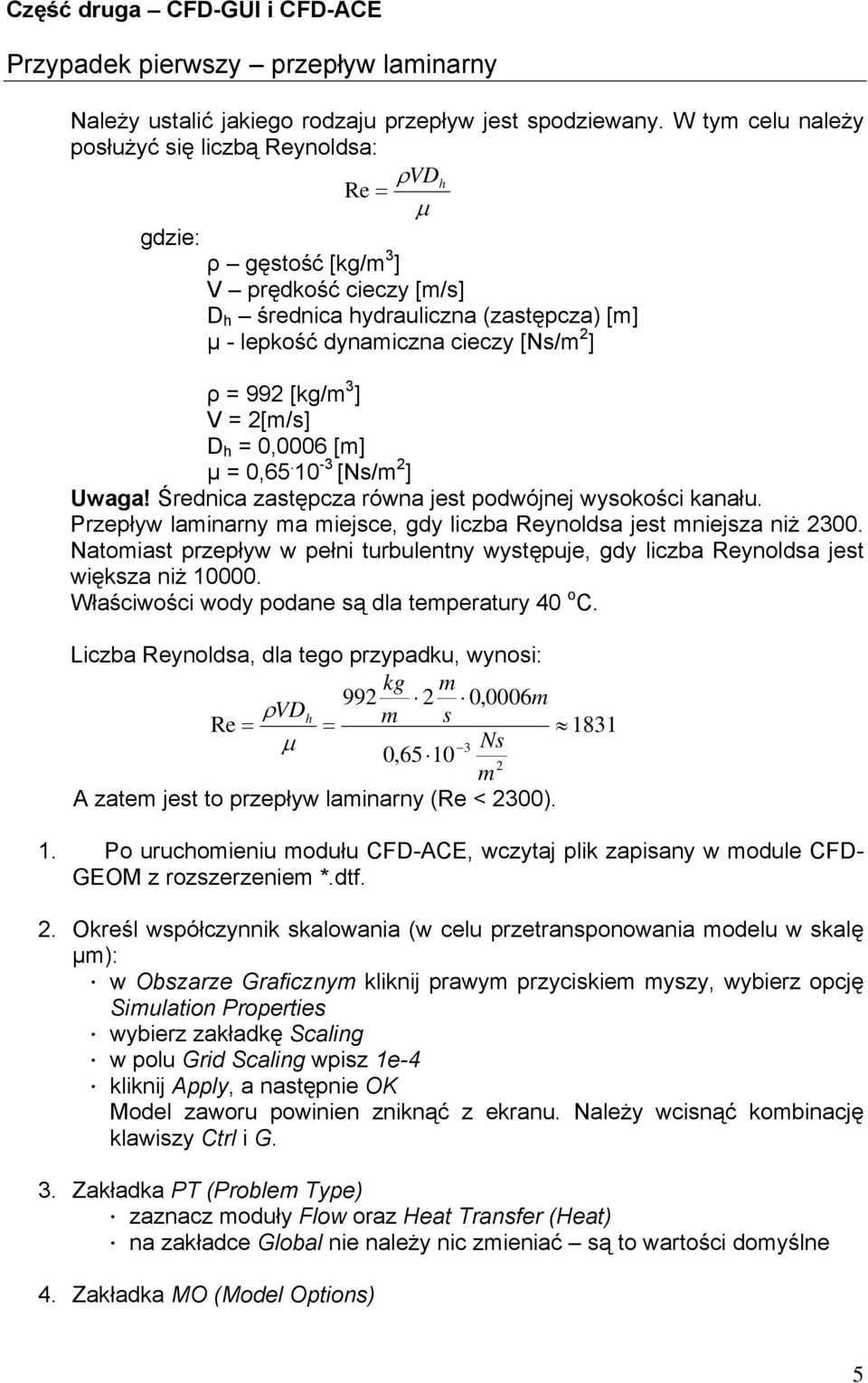 [kg/m 3 ] V = [m/s] D h = 0,0006 [m] µ = 0,65. 10-3 [Ns/m ] Uwaga! Średnica zastępcza równa jest podwójnej wysokości kanału. Przepływ laminarny ma miejsce, gdy liczba Reynoldsa jest mniejsza niż 300.