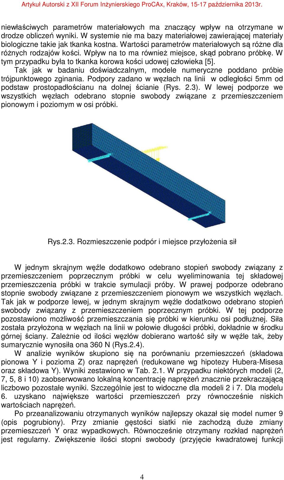 Tak jak w badaniu doświadczalnym, modele numeryczne poddano próbie trójpunktowego zginania. Podpory zadano w węzłach na linii w odległości 5mm od podstaw prostopadłościanu na dolnej ścianie (Rys. 2.