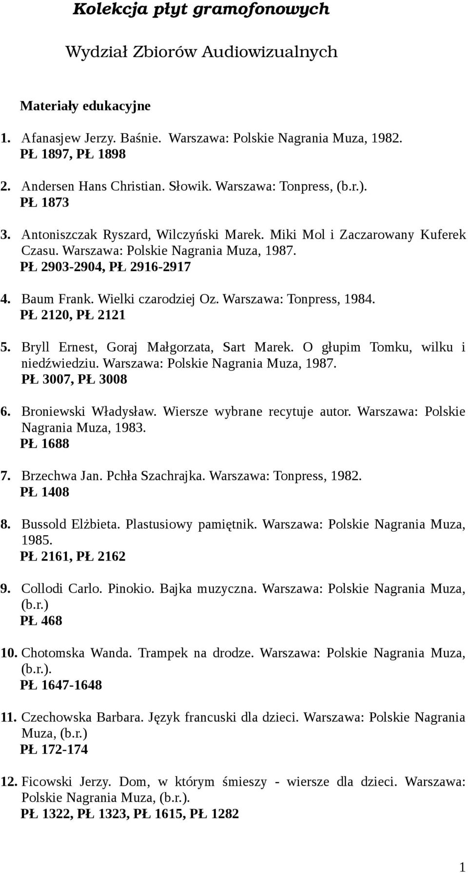 Wielki czarodziej Oz. Warszawa: Tonpress, 1984. PŁ 2120, PŁ 2121 5. Bryll Ernest, Goraj Małgorzata, Sart Marek. O głupim Tomku, wilku i niedźwiedziu. Warszawa: Polskie Nagrania Muza, 1987.