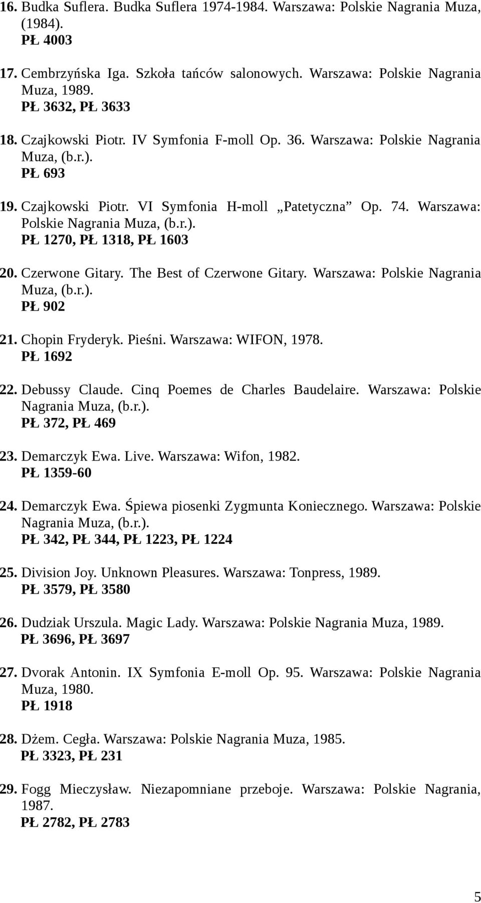 Warszawa: Polskie Nagrania Muza, PŁ 1270, PŁ 1318, PŁ 1603 20. Czerwone Gitary. The Best of Czerwone Gitary. Warszawa: Polskie Nagrania Muza, PŁ 902 21. Chopin Fryderyk. Pieśni. Warszawa: WIFON, 1978.