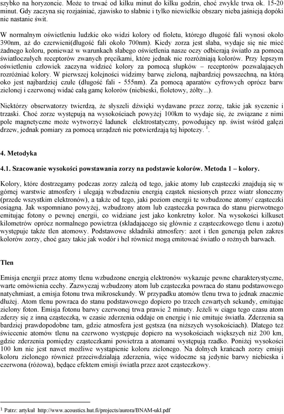 W normalnym oświetleniu ludzkie oko widzi kolory od fioletu, którego długość fali wynosi około 390nm, aż do czerwieni(długość fali około 700nm).