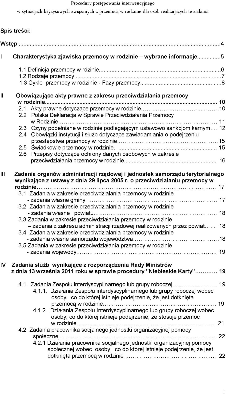 1. Akty prawne dotyczące przemocy w rodzinie...10 2.2 Polska Deklaracja w Sprawie Przeciwdziałania Przemocy w Rodzinie. 11 2.3 Czyny popełniane w rodzinie podlegającym ustawowo sankcjom karnym. 12 2.