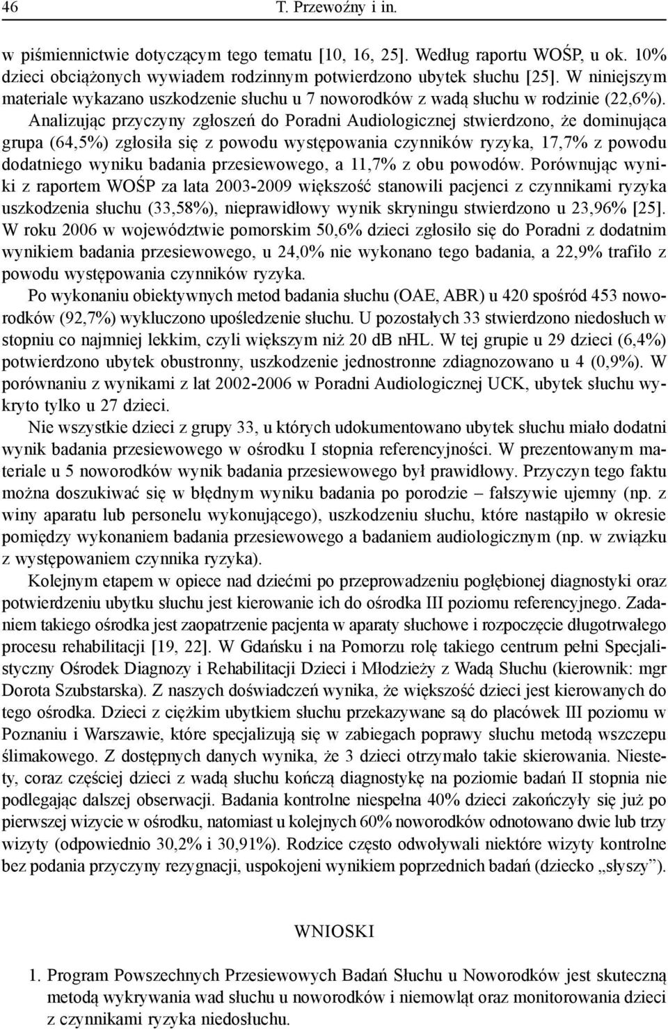 Analizując przyczyny zgłoszeń do Poradni Audiologicznej stwierdzono, że dominująca grupa (64,5%) zgłosiła się z powodu występowania czynników ryzyka, 17,7% z powodu dodatniego wyniku badania