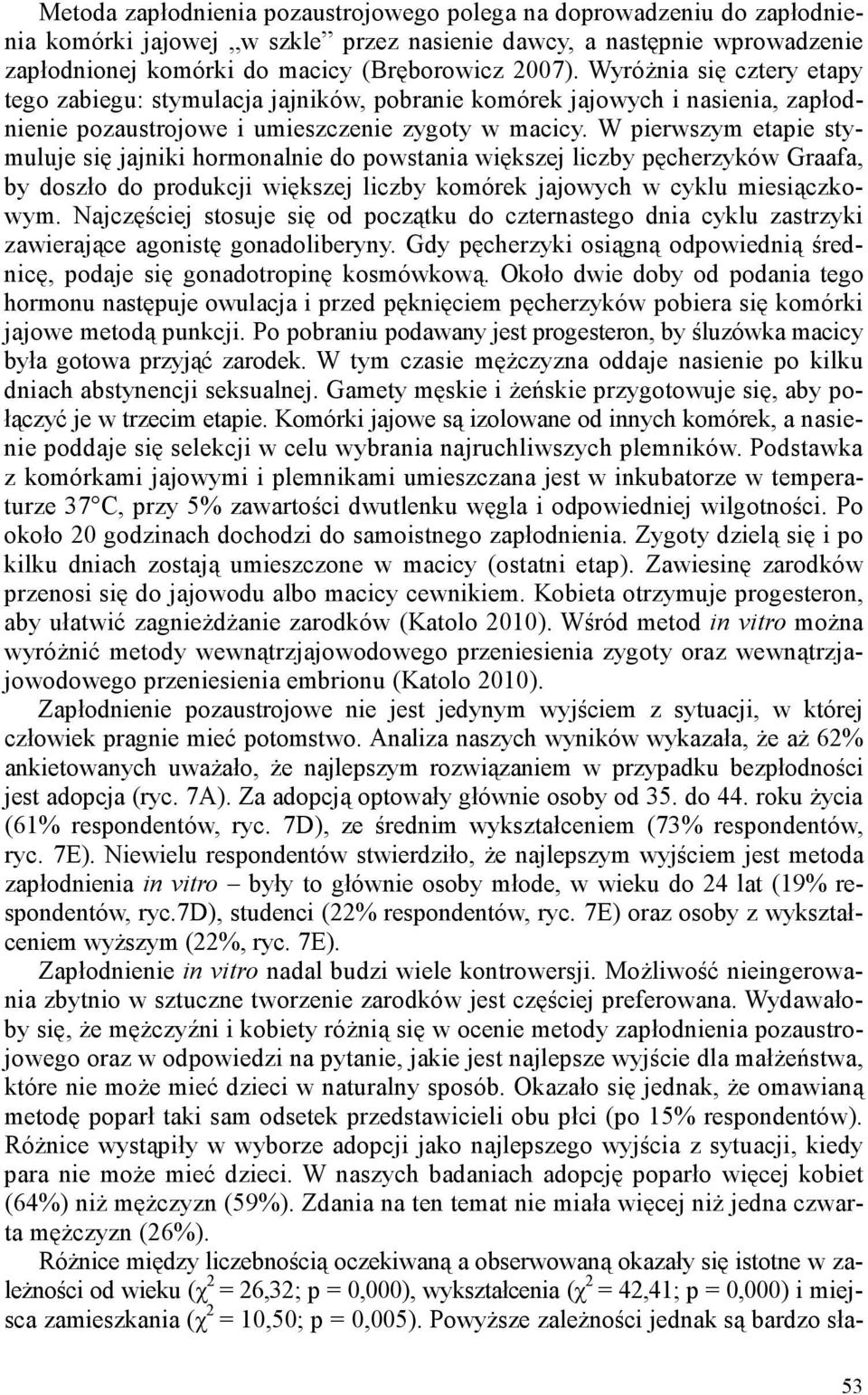 W pierwszym etapie stymuluje się jajniki hormonalnie do powstania większej liczby pęcherzyków Graafa, by doszło do produkcji większej liczby komórek jajowych w cyklu miesiączkowym.