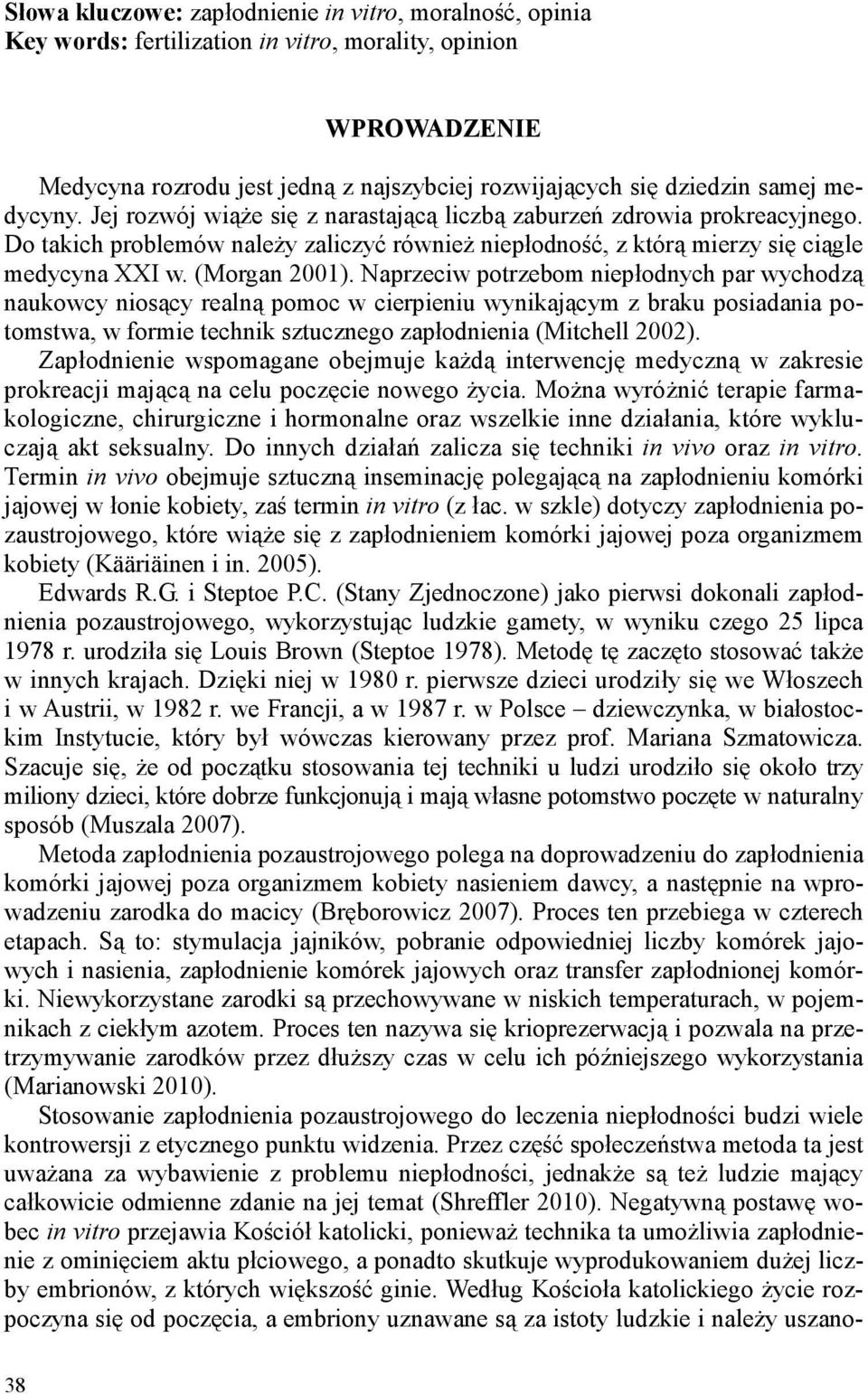 Naprzeciw potrzebom niepłodnych par wychodzą naukowcy niosący realną pomoc w cierpieniu wynikającym z braku posiadania potomstwa, w formie technik sztucznego zapłodnienia (Mitchell 2002).