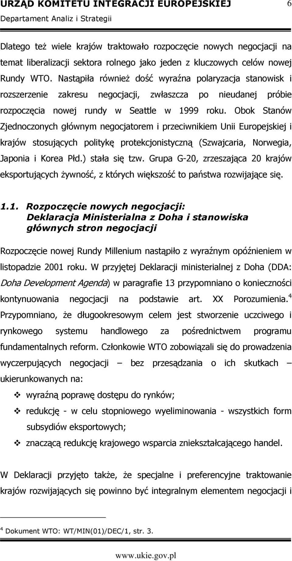 Obok Stanów Zjednoczonych głównym negocjatorem i przeciwnikiem Unii Europejskiej i krajów stosujących politykę protekcjonistyczną (Szwajcaria, Norwegia, Japonia i Korea Płd.) stała się tzw.