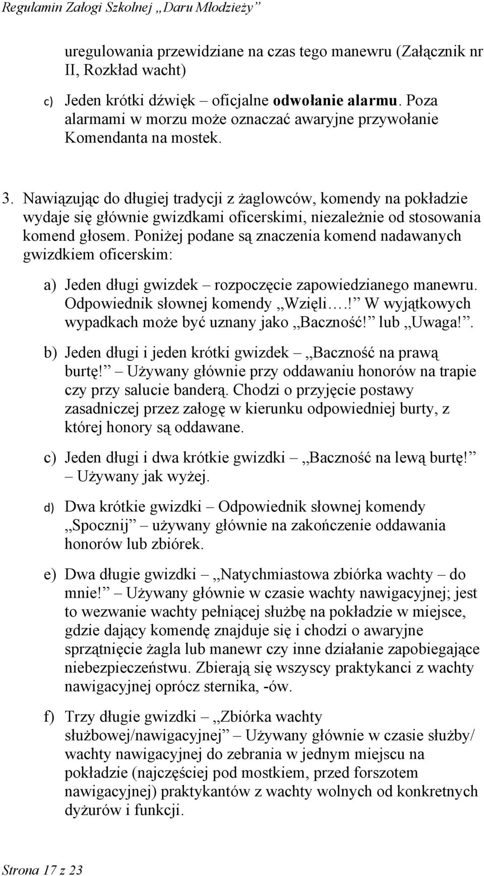 Nawiązując do długiej tradycji z żaglowców, komendy na pokładzie wydaje się głównie gwizdkami oficerskimi, niezależnie od stosowania komend głosem.