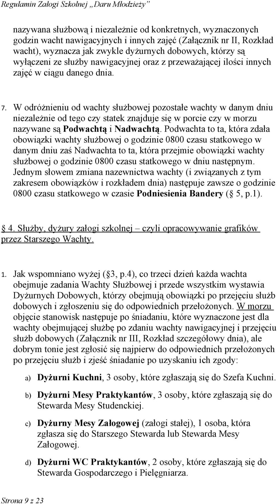 W odróżnieniu od wachty służbowej pozostałe wachty w danym dniu niezależnie od tego czy statek znajduje się w porcie czy w morzu nazywane są Podwachtą i Nadwachtą.