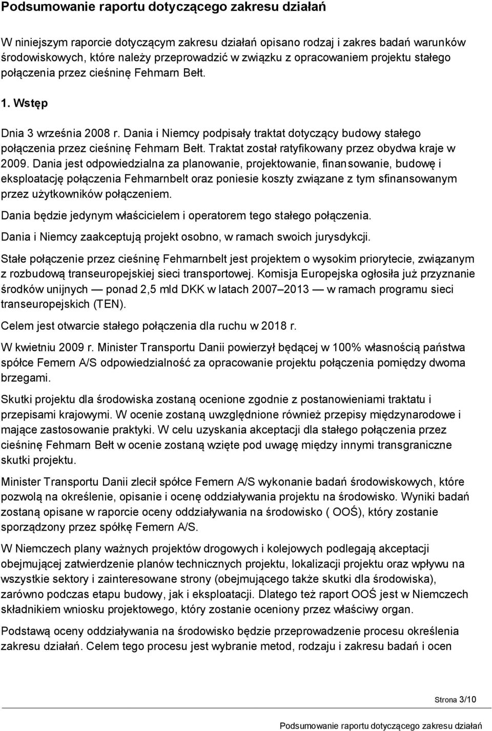 Dania jest odpowiedzialna za planowanie, projektowanie, finansowanie, budowę i eksploatację połączenia Fehmarnbelt oraz poniesie koszty związane z tym sfinansowanym przez użytkowników połączeniem.