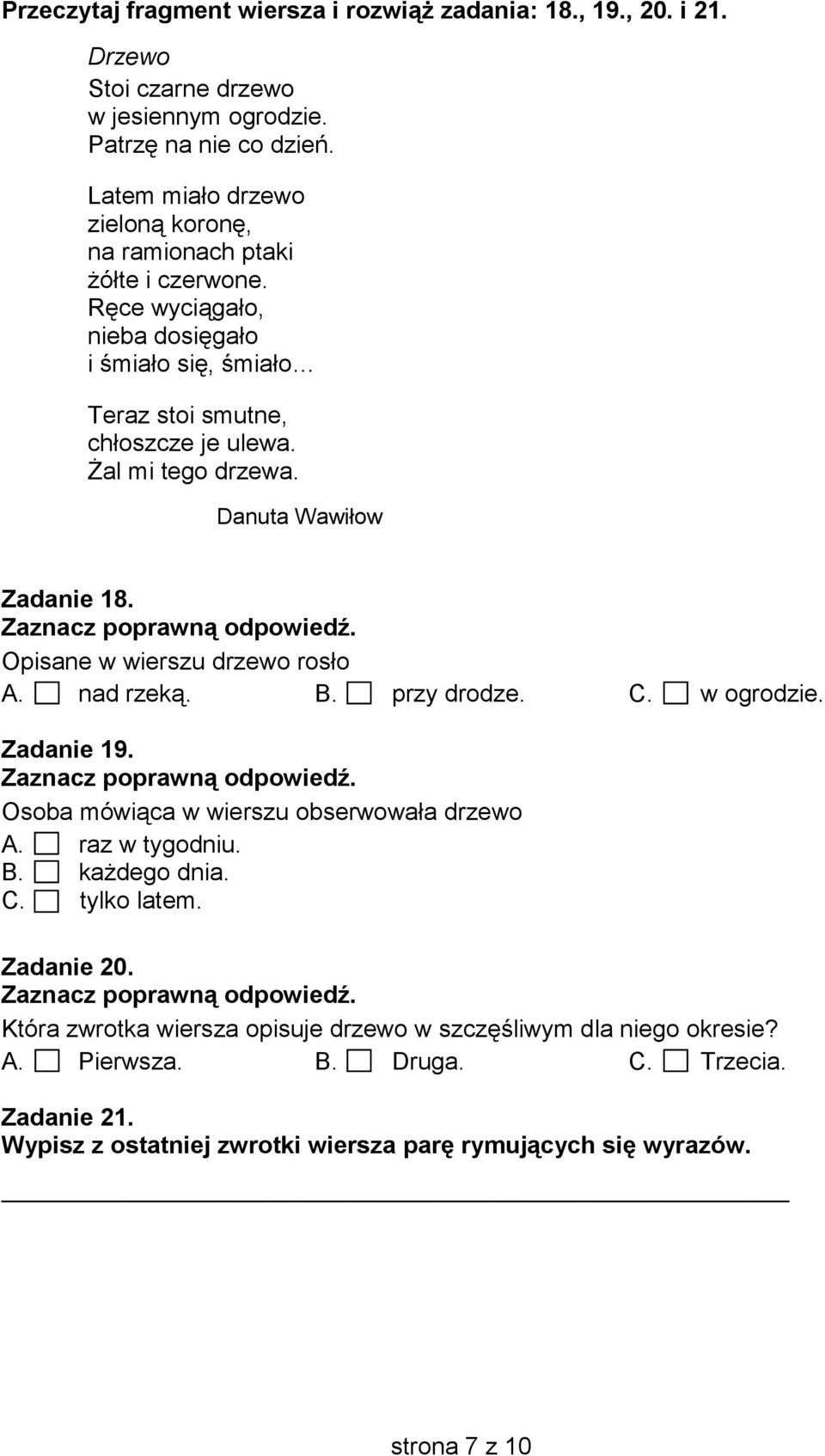 Danuta Wawiłow Zadanie 18. Opisane w wierszu drzewo rosło A. nad rzeką. B. przy drodze. C. w ogrodzie. Zadanie 19. Osoba mówiąca w wierszu obserwowała drzewo A. raz w tygodniu. B. ka dego dnia.