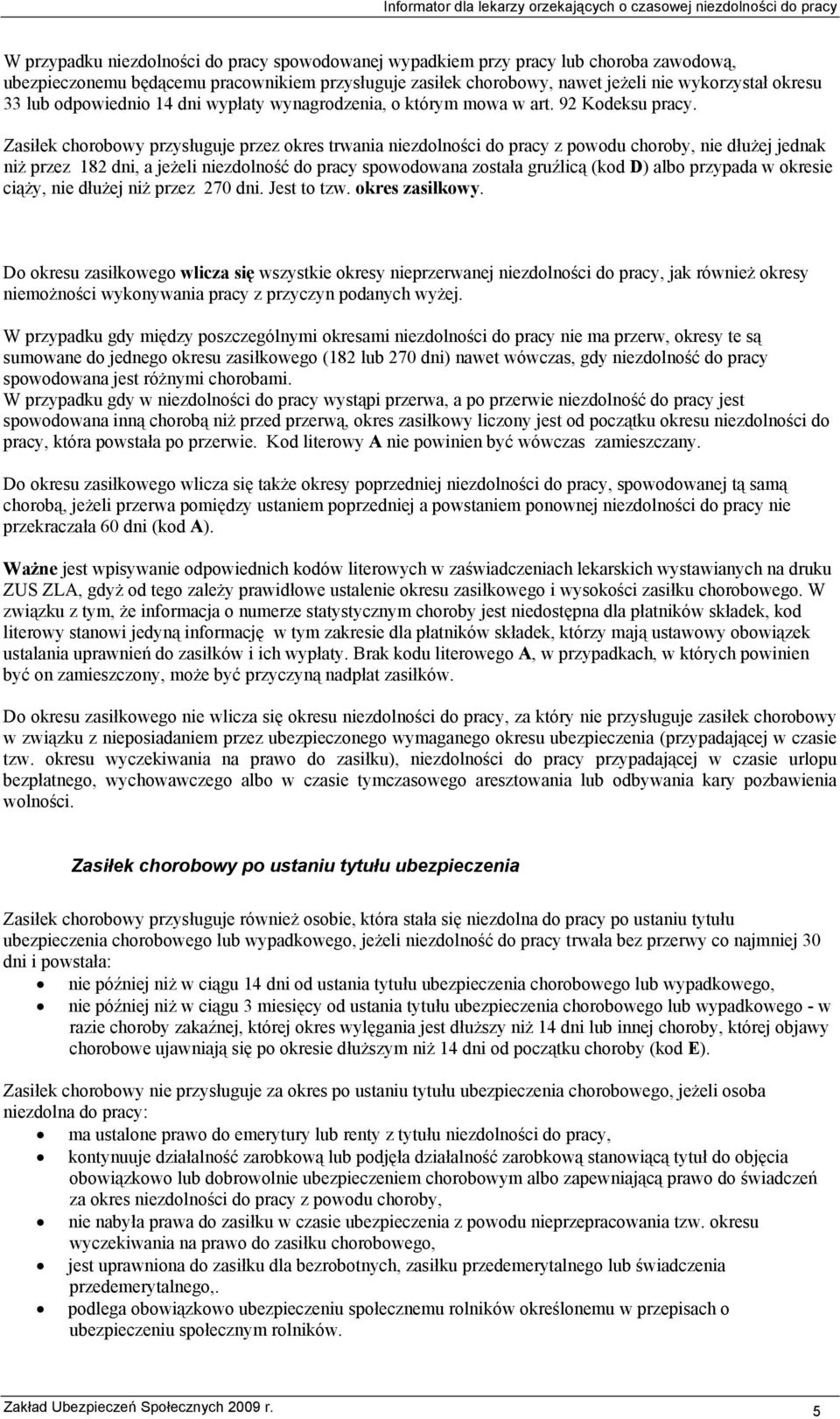 Zasiłek chorobowy przysługuje przez okres trwania niezdolności do pracy z powodu choroby, nie dłużej jednak niż przez 182 dni, a jeżeli niezdolność do pracy spowodowana została gruźlicą (kod D) albo