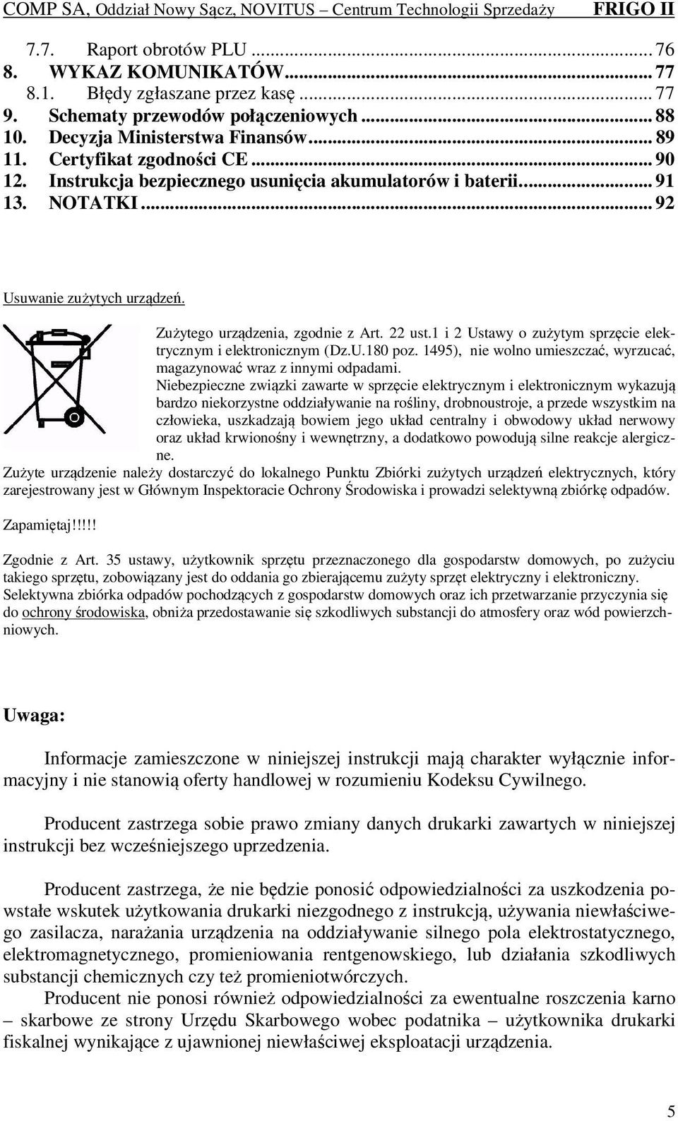 1 i 2 Ustawy o zużytym sprzęcie elektrycznym i elektronicznym (Dz.U.180 poz. 1495), nie wolno umieszczać, wyrzucać, magazynować wraz z innymi odpadami.