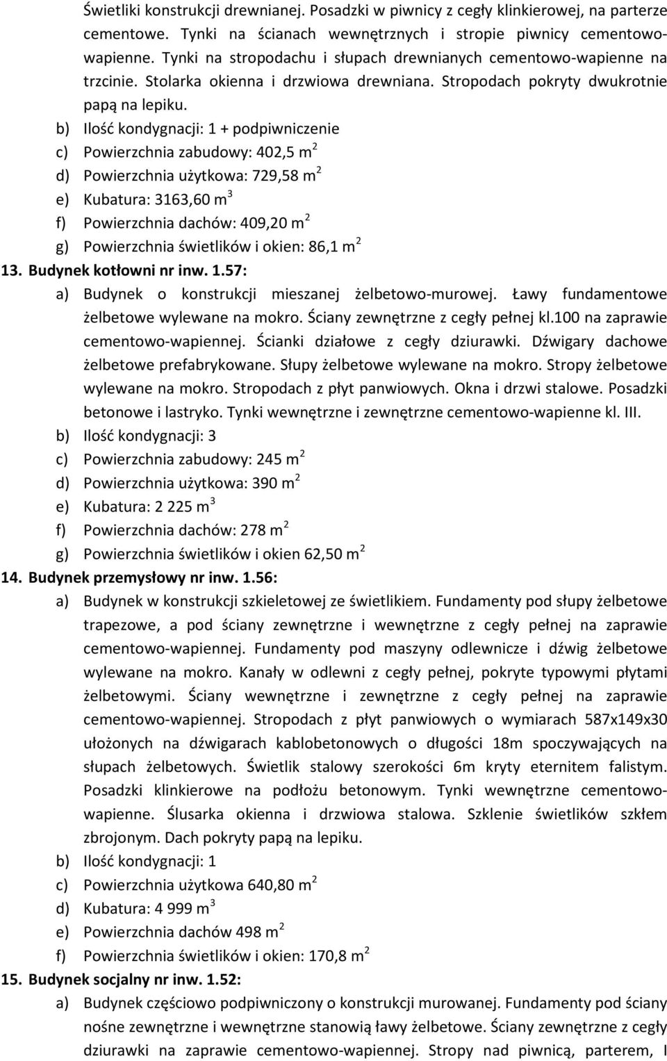 + podpiwniczenie c) Powierzchnia zabudowy: 402,5 m 2 d) Powierzchnia użytkowa: 729,58 m 2 e) Kubatura: 3163,60 m 3 f) Powierzchnia dachów: 409,20 m 2 g) Powierzchnia świetlików i okien: 86,1 m 2 13.