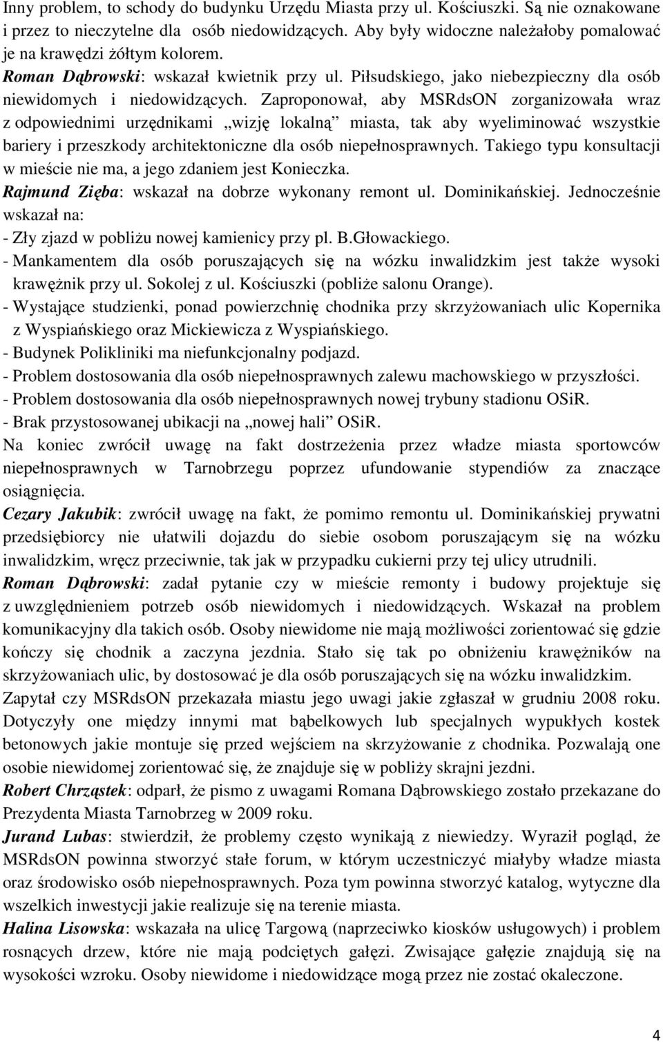 Zaproponował, aby MSRdsON zorganizowała wraz z odpowiednimi urzędnikami wizję lokalną miasta, tak aby wyeliminować wszystkie bariery i przeszkody architektoniczne dla osób Takiego typu konsultacji w