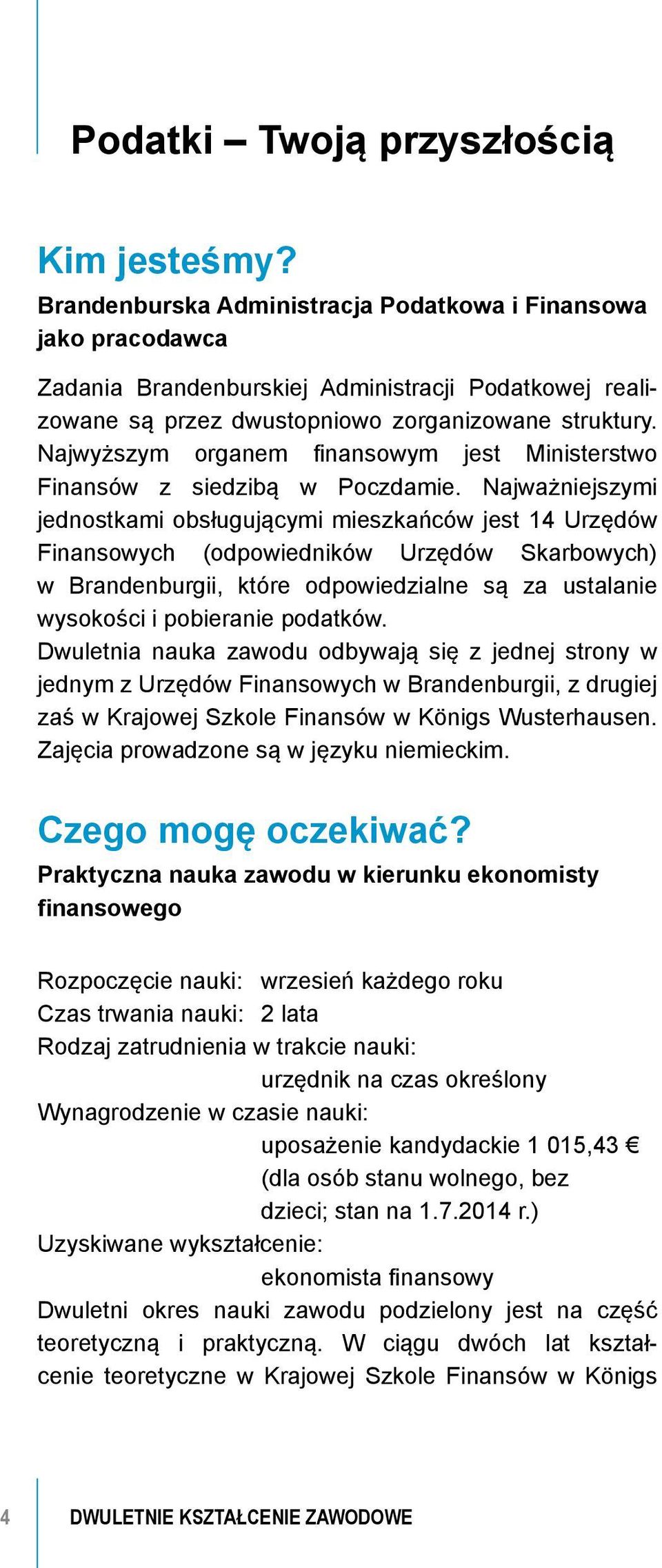 Najwyższym organem finansowym jest Ministerstwo Finansów z siedzibą w Poczdamie.