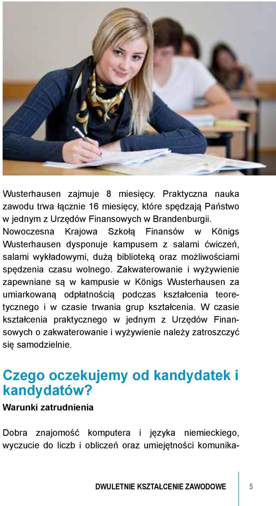 Zakwaterowanie i wyżywienie zapewniane są w kampusie w Königs Wusterhausen za umiarkowaną odpłatnością podczas kształcenia teoretycznego i w czasie trwania grup kształcenia.