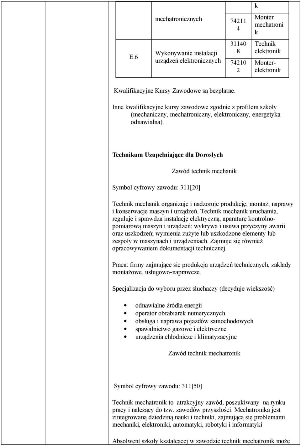 Technikum Uzupełniające dla Dorosłych Symbol cyfrowy zawodu: 311[20] Zawód technik mechanik Technik mechanik organizuje i nadzoruje produkcję, montaż, naprawy i konserwacje maszyn i urządzeń.