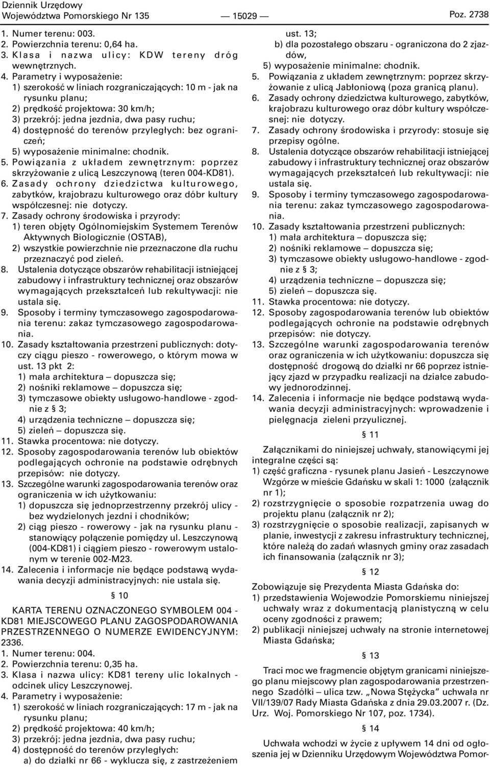 przyległych: bez ograniczeń; 5) wyposażenie minimalne: chodnik. 5. Powiązania z układem zewnętrznym: poprzez skrzyżowanie z ulicą Leszczynową (teren 004-KD81). 6.