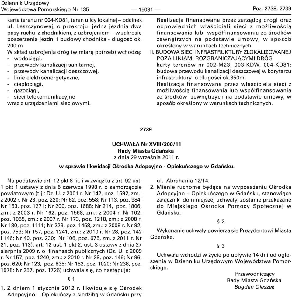 200 m W skład uzbrojenia dróg (w miarę potrzeb) wchodzą: - wodociągi, - przewody kanalizacji sanitarnej, - przewody kanalizacji deszczowej, - linie elektroenergetyczne, - ciepłociągi, - gazociągi, -