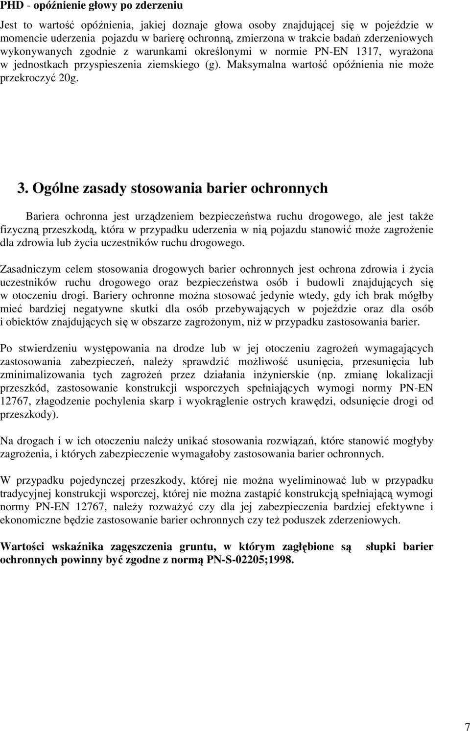 Ogólne zasady stosowania barier ochronnych Bariera ochronna jest urządzeniem bezpieczeństwa ruchu drogowego, ale jest takŝe fizyczną przeszkodą, która w przypadku uderzenia w nią pojazdu stanowić