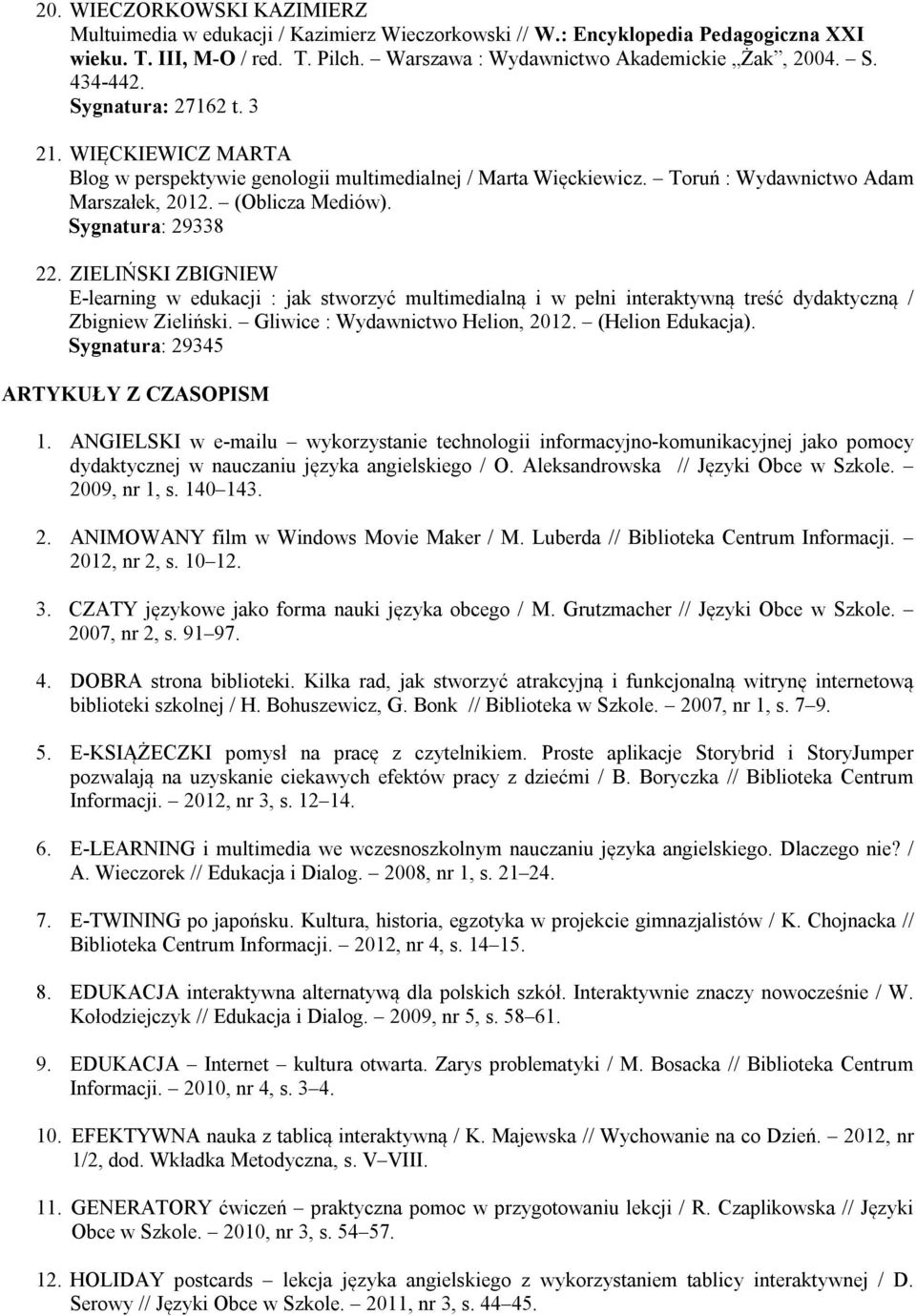 ZIELIŃSKI ZBIGNIEW E-learning w edukacji : jak stworzyć multimedialną i w pełni interaktywną treść dydaktyczną / Zbigniew Zieliński. Gliwice : Wydawnictwo Helion, 2012. (Helion Edukacja).