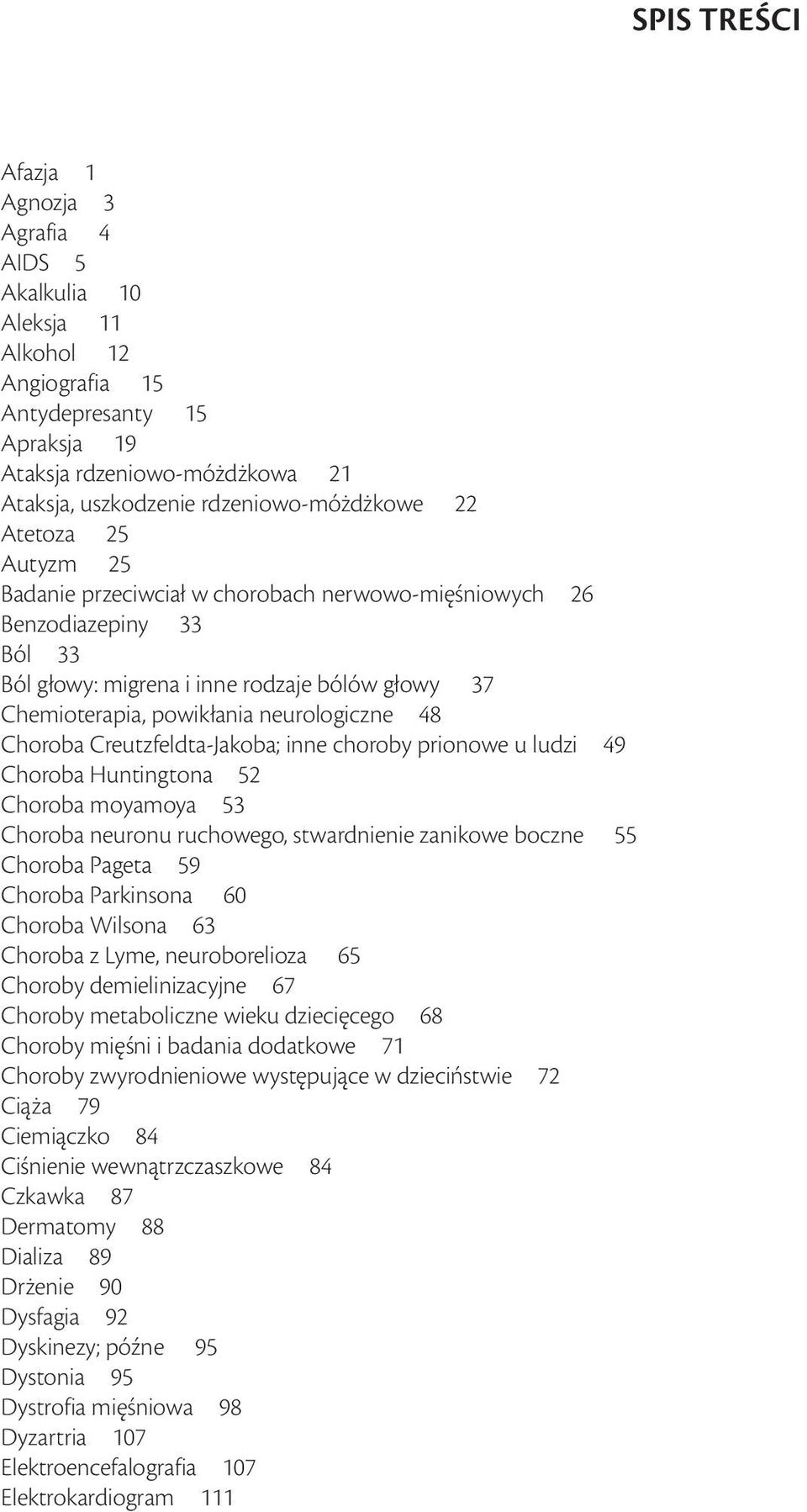 Choroba Creutzfeldta-Jakoba; inne choroby prionowe u ludzi 49 Choroba Huntingtona 52 Choroba moyamoya 53 Choroba neuronu ruchowego, stwardnienie zanikowe boczne 55 Choroba Pageta 59 Choroba