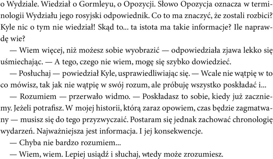 Posłuchaj powiedział Kyle, usprawiedliwiając się. Wcale nie wątpię w to co mówisz, tak jak nie wątpię w swój rozum, ale próbuję wszystko poskładać i... Rozumiem przerwało widmo.