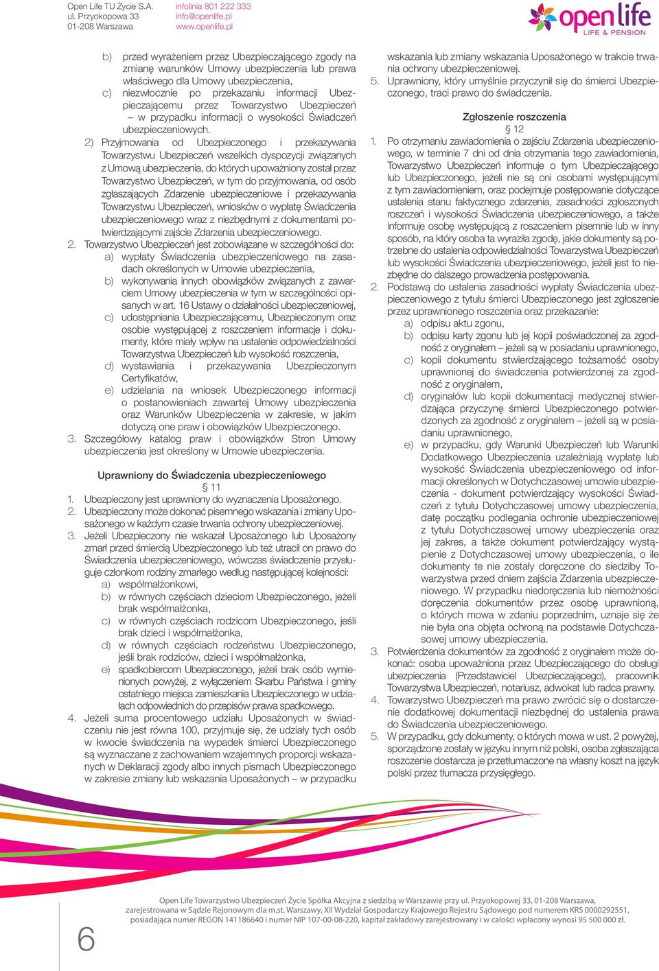 2) Przyjmowania od Ubezpieczonego i przekazywania Towarzystwu Ubezpieczeń wszelkich dyspozycji związanych z Umową ubezpieczenia, do których upoważniony został przez Towarzystwo Ubezpieczeń, w tym do