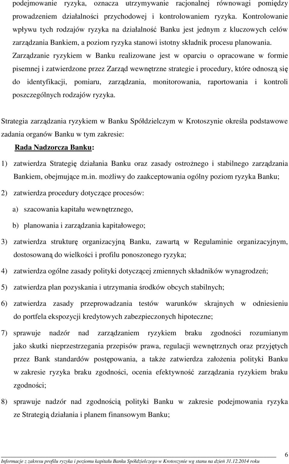 Zarządzanie ryzykiem w Banku realizowane jest w oparciu o opracowane w formie pisemnej i zatwierdzone przez Zarząd wewnętrzne strategie i procedury, które odnoszą się do identyfikacji, pomiaru,