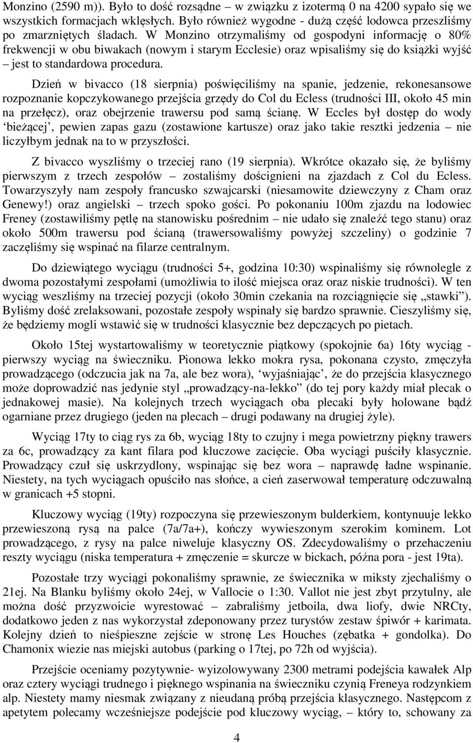 Dzień w bivacco (18 sierpnia) poświęciliśmy na spanie, jedzenie, rekonesansowe rozpoznanie kopczykowanego przejścia grzędy do Col du Ecless (trudności III, około 45 min na przełęcz), oraz obejrzenie