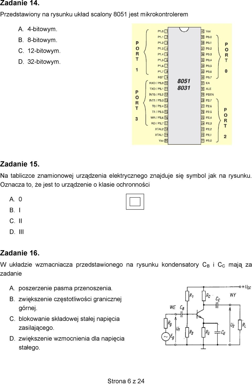 II D. III Zadanie 16. W układzie wzmacniacza przedstawionego na rysunku kondensatory C B i C C mają za zadanie A. poszerzenie pasma przenoszenia. B. zwiększenie częstotliwości granicznej górnej.