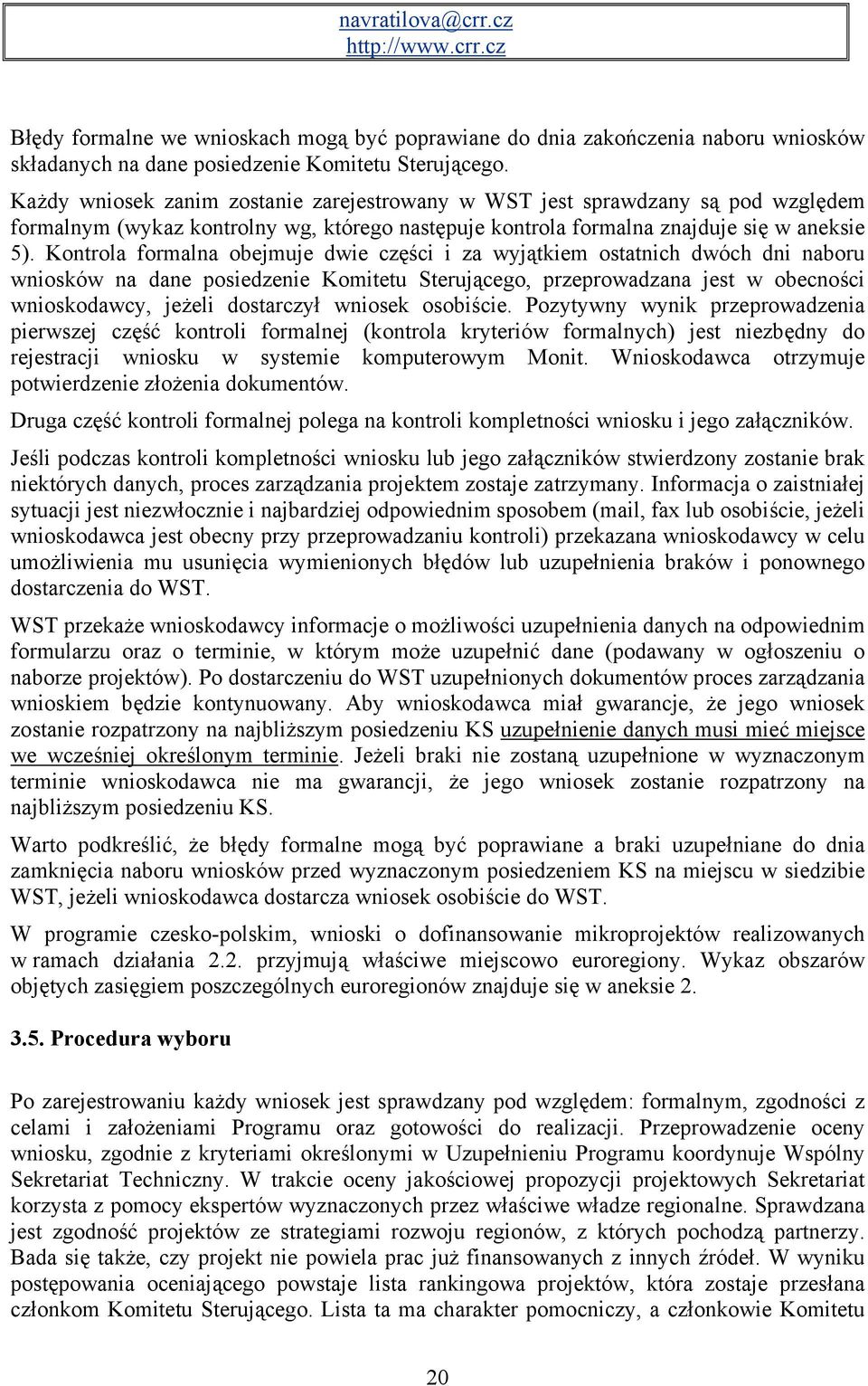 Kontrola formalna obejmuje dwie części i za wyjątkiem ostatnich dwóch dni naboru wniosków na dane posiedzenie Komitetu Sterującego, przeprowadzana jest w obecności wnioskodawcy, jeżeli dostarczył