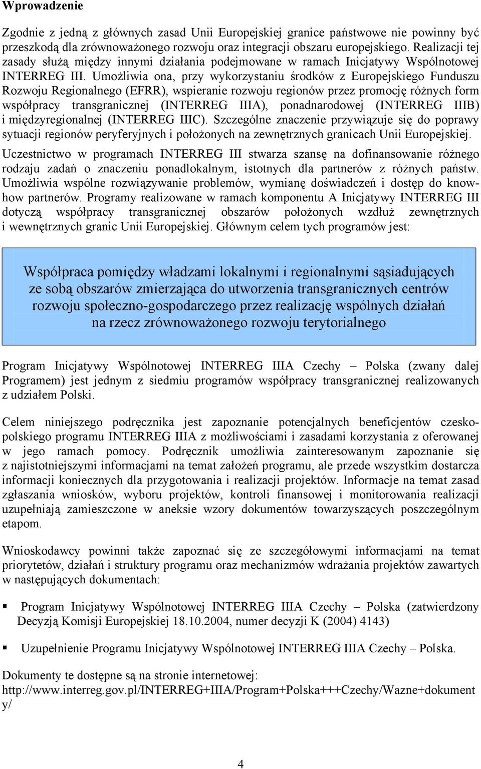 Umożliwia ona, przy wykorzystaniu środków z Europejskiego Funduszu Rozwoju Regionalnego (EFRR), wspieranie rozwoju regionów przez promocję różnych form współpracy transgranicznej (INTERREG IIIA),