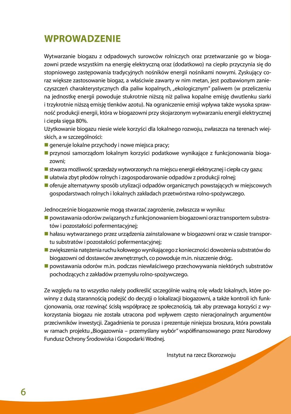 Zyskujący coraz większe zastosowanie biogaz, a właściwie zawarty w nim metan, jest pozbawionym zanieczyszczeń charakterystycznych dla paliw kopalnych, ekologicznym paliwem (w przeliczeniu na