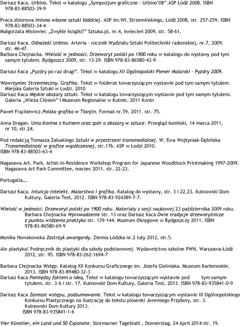 Arteria rocznik Wydziału Sztuki Politechniki radomskiej, nr.7, 2009. str. 46-47. Barbara Chojnacka. Wielość w jedności. Drzeworyt polski po 1900 roku w katalogu do wystawy pod tym samym tytułem.