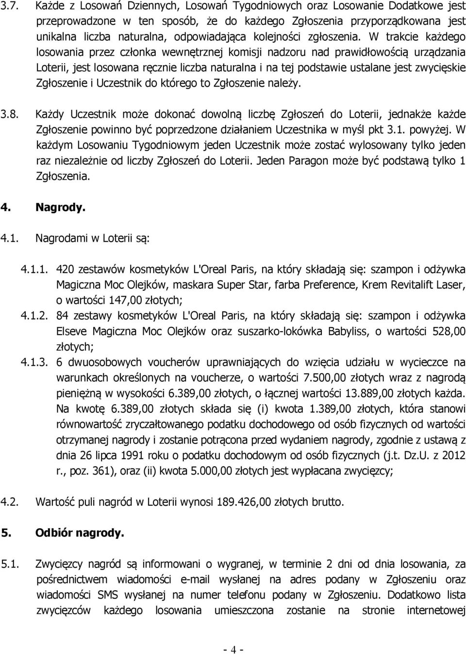 W trakcie każdego losowania przez członka wewnętrznej komisji nadzoru nad prawidłowością urządzania Loterii, jest losowana ręcznie liczba naturalna i na tej podstawie ustalane jest zwycięskie