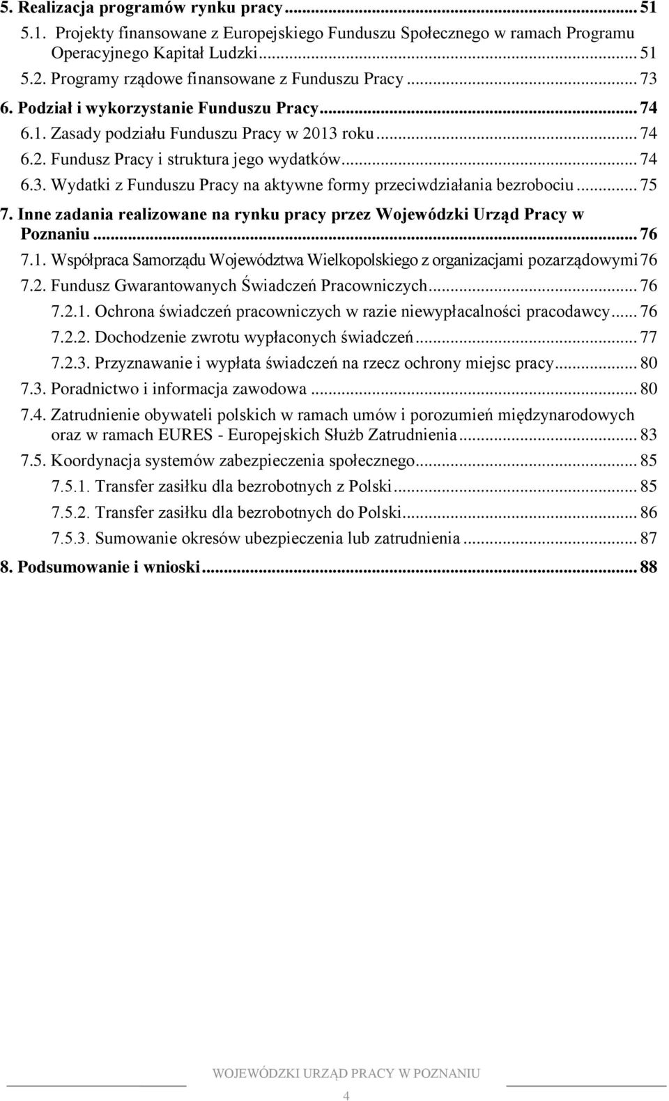 .. 74 6.3. Wydatki z Funduszu Pracy na aktywne formy przeciwdziałania bezrobociu... 75 7. Inne zadania realizowane na rynku pracy przez Wojewódzki Urząd Pracy w Poznaniu... 76 7.1.