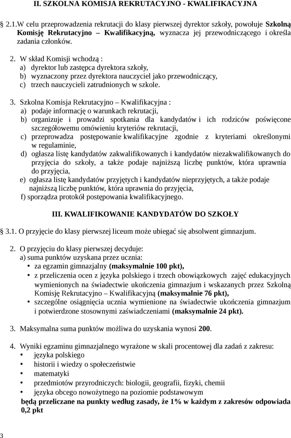 W skład Komisji wchodzą : a) dyrektor lub zastępca dyrektora szkoły, b) wyznaczony przez dyrektora nauczyciel jako przewodniczący, c) trzech nauczycieli zatrudnionych w szkole. 3.