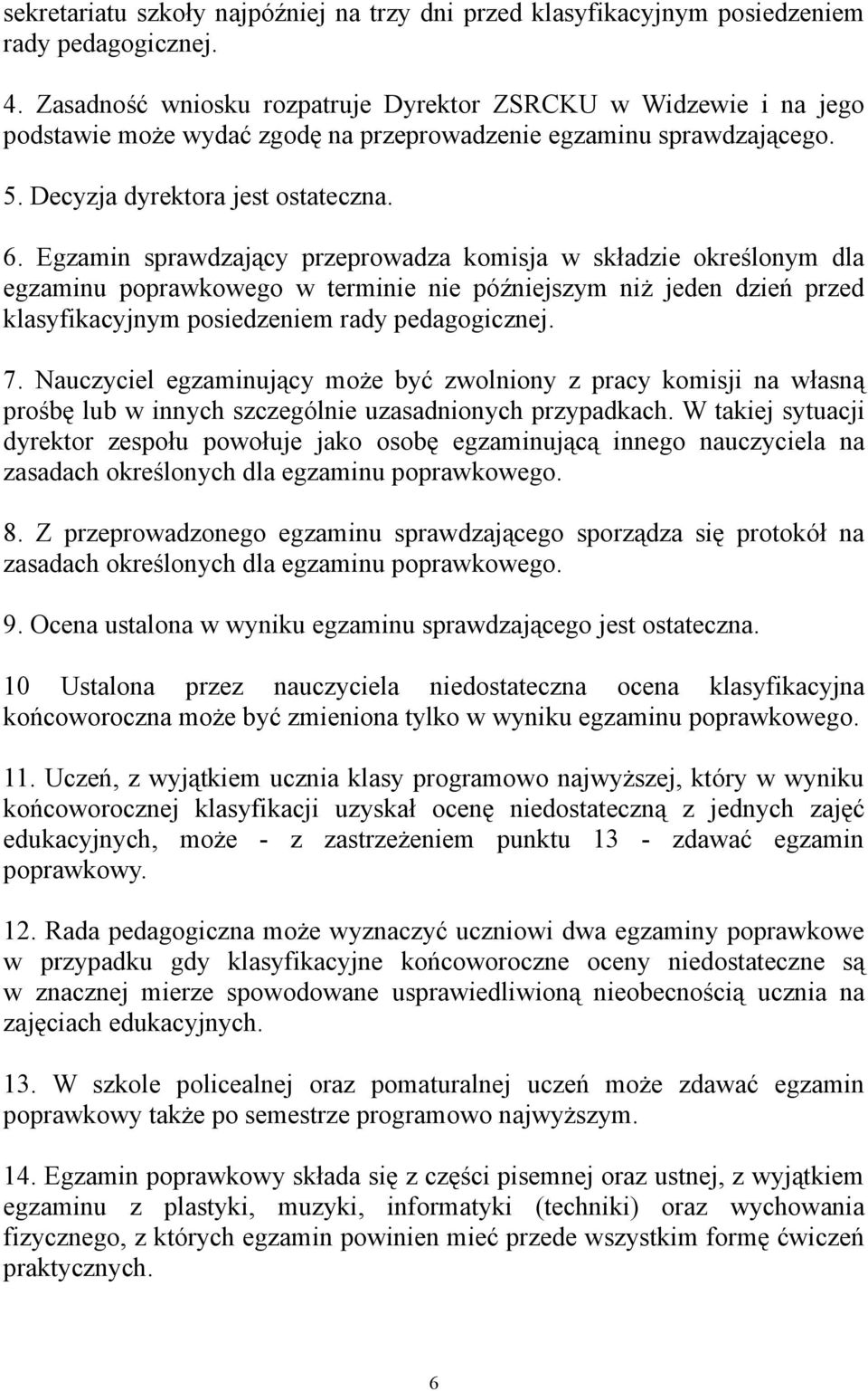 Egzamin sprawdzający przeprowadza komisja w składzie określonym dla egzaminu poprawkowego w terminie nie późniejszym niż jeden dzień przed klasyfikacyjnym posiedzeniem rady pedagogicznej. 7.