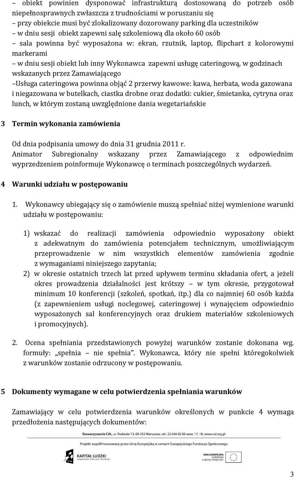 Wykonawca zapewni usługę cateringową, w godzinach wskazanych przez Zamawiającego Usługa cateringowa powinna objąć 2 przerwy kawowe: kawa, herbata, woda gazowana i niegazowana w butelkach, ciastka