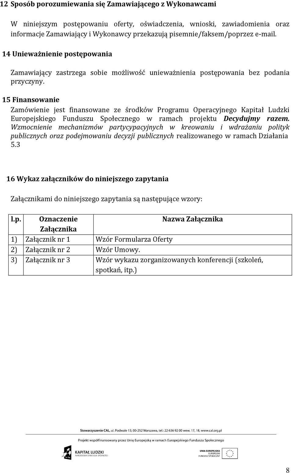 15 Finansowanie Zamówienie jest finansowane ze środków Programu Operacyjnego Kapitał Ludzki Europejskiego Funduszu Społecznego w ramach projektu Decydujmy razem.