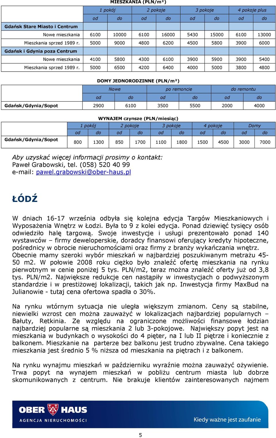 5000 6500 4200 6400 4000 5000 3800 4800 Nowe po remoncie do remontu od do od do od do Gdańsk/Gdynia/Sopot 2900 6100 3500 5500 2000 4000 Gdańsk/Gdynia/Sopot 1 pokój 2 pokoje 3 pokoje 4 pokoje Domy 800