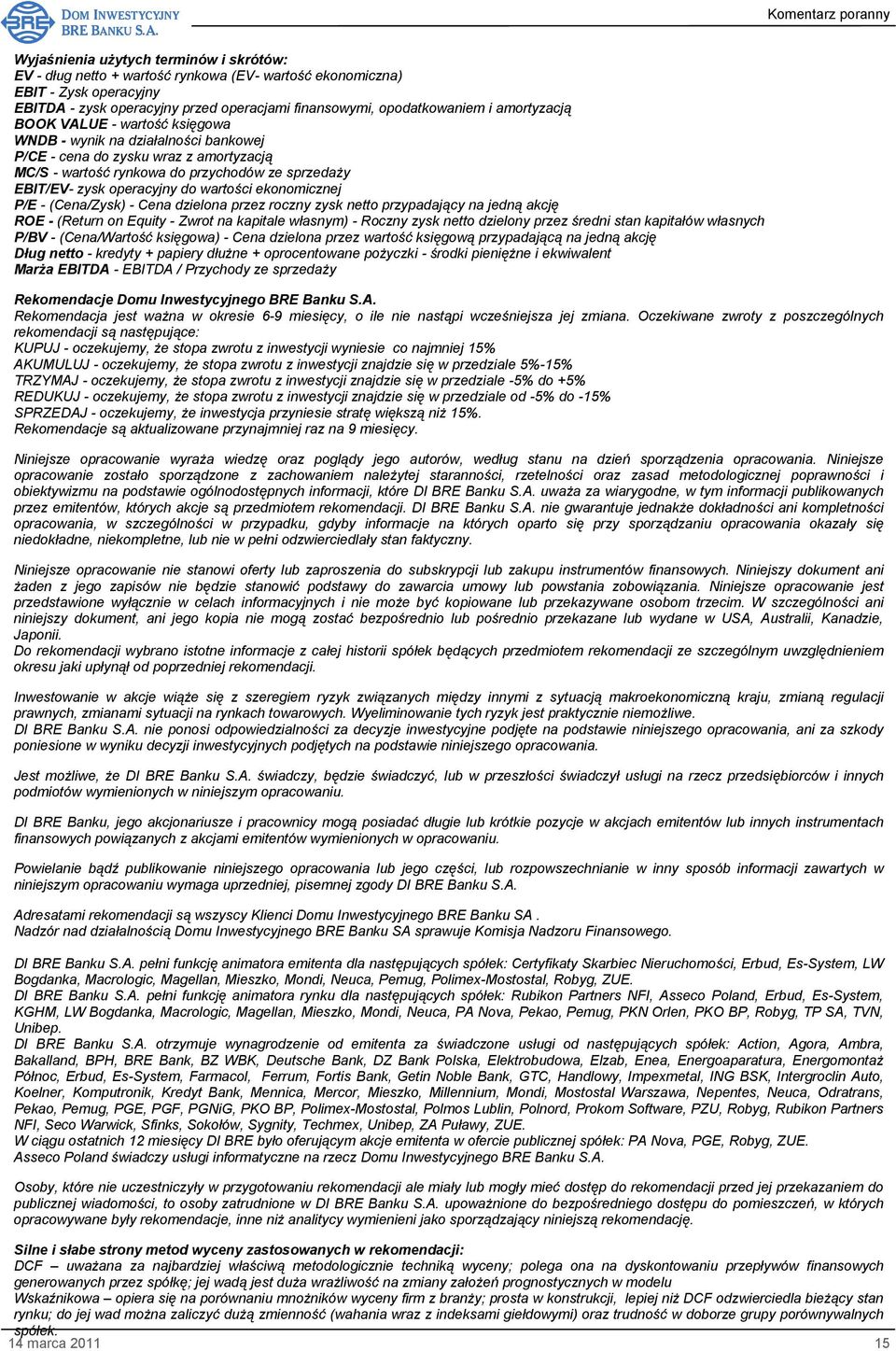 wartości ekonomicznej - (Cena/Zysk) - Cena dzielona przez roczny zysk netto przypadający na jedną akcję ROE - (Return on Equity - Zwrot na kapitale własnym) - Roczny zysk netto dzielony przez średni