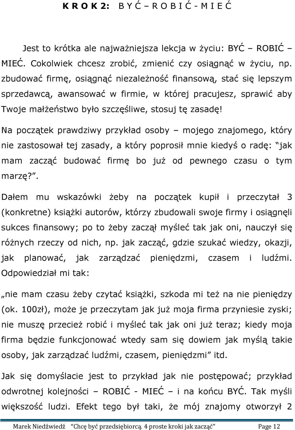 Na początek prawdziwy przykład osoby mojego znajomego, który nie zastosował tej zasady, a który poprosił mnie kiedyś o radę: jak mam zacząć budować firmę bo już od pewnego czasu o tym marzę?