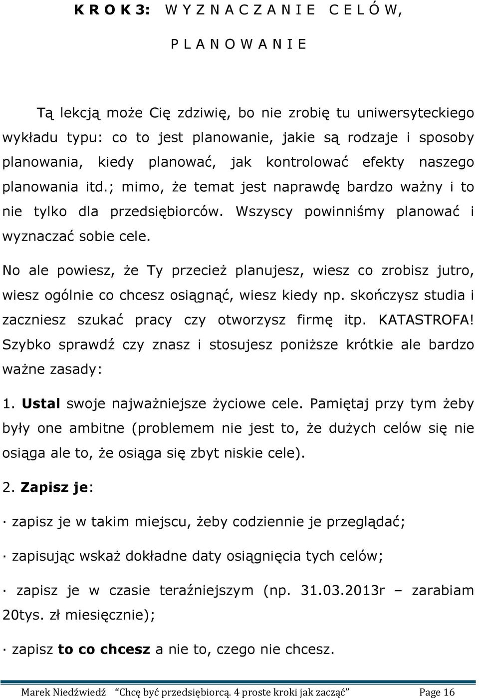 Wszyscy powinniśmy planować i wyznaczać sobie cele. No ale powiesz, że Ty przecież planujesz, wiesz co zrobisz jutro, wiesz ogólnie co chcesz osiągnąć, wiesz kiedy np.