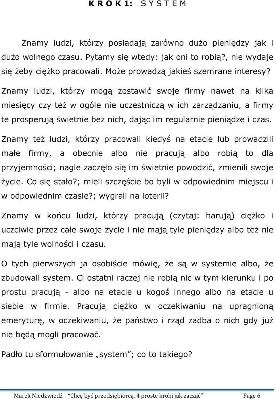 Znamy ludzi, którzy mogą zostawić swoje firmy nawet na kilka miesięcy czy też w ogóle nie uczestniczą w ich zarządzaniu, a firmy te prosperują świetnie bez nich, dając im regularnie pieniądze i czas.