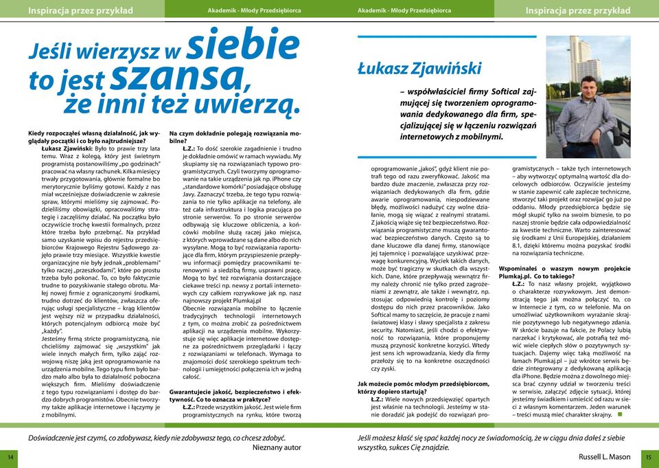 Każdy z nas miał wcześniejsze doświadczenie w zakresie spraw, którymi mieliśmy się zajmować. Podzieliliśmy obowiązki, opracowaliśmy strategię i zaczęliśmy działać.