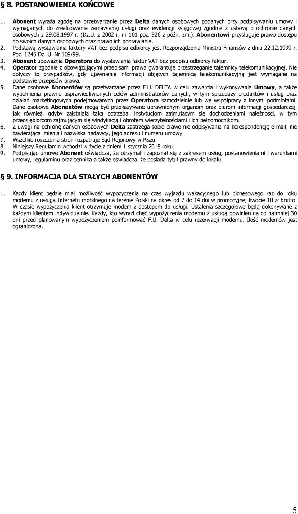 ochronie danych osobowych z 29.08.1997 r. (Dz.U. z 2002 r. nr 101 poz. 926 z późn. zm.). Abonentowi przysługuje prawo dostępu do swoich danych osobowych oraz prawo ich poprawiania. 2. Podstawą wystawiania faktury VAT bez podpisu odbiorcy jest Rozporządzenia Ministra Finansów z dnia 22.