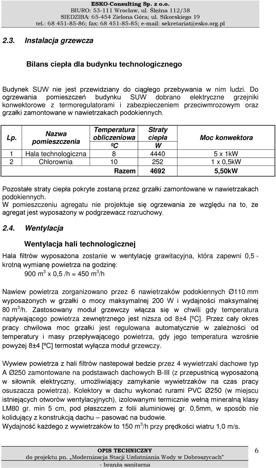 Temperatura Straty Nazwa obliczeniowa ciepła pomieszczenia ºC W Moc konwektora 1 Hala technologiczna 8 4440 5 x 1kW 2 Chlorownia 10 252 1 x 0,5kW Razem 4692 5,50kW Pozostałe straty ciepła pokryte