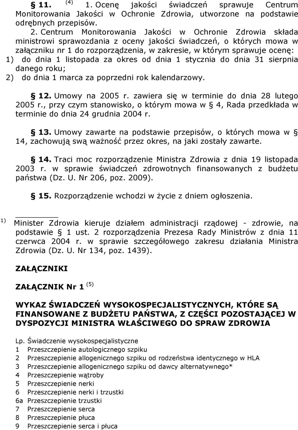 do dnia 1 listopada za okres od dnia 1 stycznia do dnia 31 sierpnia danego roku; 2) do dnia 1 marca za poprzedni rok kalendarzowy. 12. Umowy na 2005 r. zawiera się w terminie do dnia 28 lutego 2005 r.